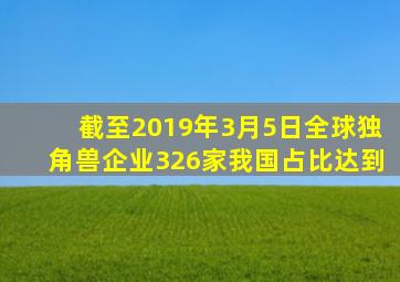 截至2019年3月5日,全球独角兽企业326家,我国占比达到()。