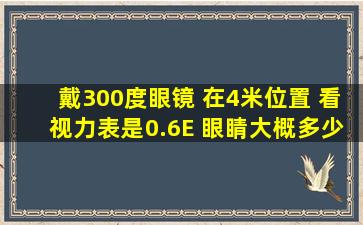 戴300度眼镜 在4米位置 看视力表是0.6E 眼睛大概多少度 