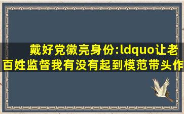 戴好党徽亮身份:“让老百姓监督我,有没有起到模范带头作用!”