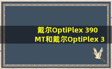 戴尔OptiPlex 390 MT和戴尔OptiPlex 390有什么区别