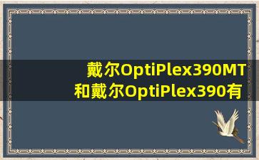 戴尔OptiPlex390MT和戴尔OptiPlex390有什么区别