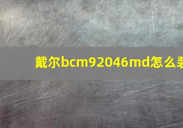 戴尔bcm92046md怎么装