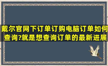 戴尔官网下订单订购电脑,订单如何查询?就是想查询订单的最新进展。