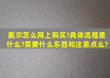 戴尔怎么网上购买?具体流程是什么?需要什么东西和注意点么?