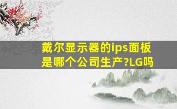 戴尔显示器的ips面板是哪个公司生产?LG吗