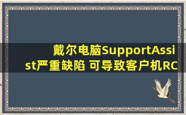 戴尔电脑SupportAssist严重缺陷 可导致客户机RCE安全客 