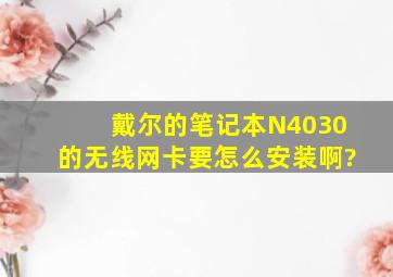 戴尔的笔记本N4030的无线网卡要怎么安装啊?