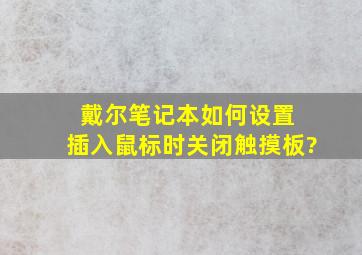 戴尔笔记本,如何设置 插入鼠标时,关闭触摸板?