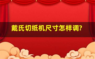 戴氏切纸机尺寸怎样调?