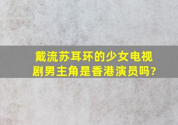 戴流苏耳环的少女电视剧男主角是香港演员吗?