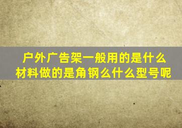 户外广告架一般用的是什么材料做的,是角钢么,什么型号呢