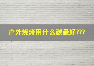 户外烧烤用什么碳最好???