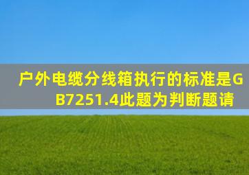 户外电缆分线箱执行的标准是GB7251.4。此题为判断题。请