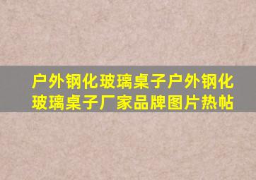 户外钢化玻璃桌子户外钢化玻璃桌子厂家、品牌、图片、热帖