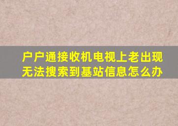 户户通接收机电视上老出现无法搜索到基站信息怎么办