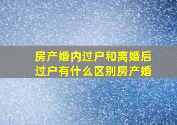 房产婚内过户和离婚后过户有什么区别房产婚