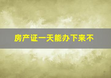 房产证一天能办下来不