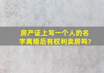 房产证上写一个人的名字离婚后有权利卖房吗?