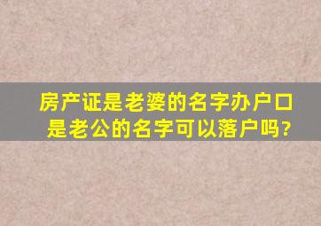 房产证是老婆的名字,办户口是老公的名字,可以落户吗?