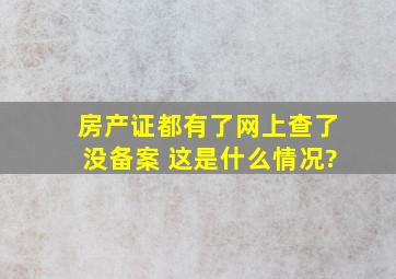 房产证都有了,网上查了没备案 这是什么情况?