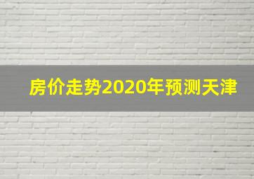 房价走势2020年预测天津