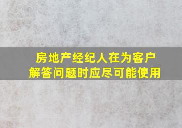 房地产经纪人在为客户解答问题时应尽可能使用。