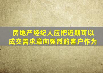 房地产经纪人应把近期可以成交、需求意向强烈的客户作为()。