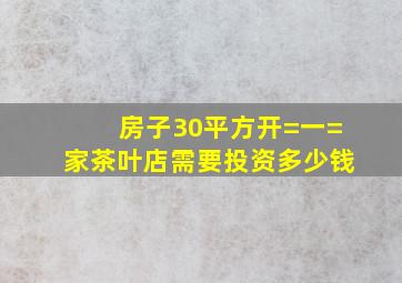 房子30平方开=一=家茶叶店需要投资多少钱