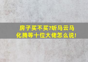 房子买不买?听马云、马化腾等十位大佬怎么说!