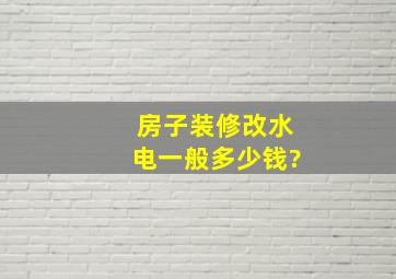 房子装修改水电一般多少钱?