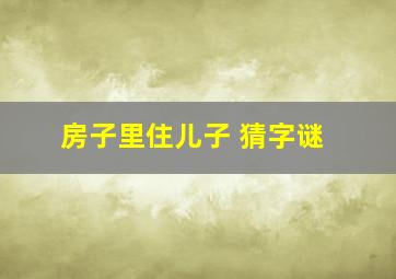 房子里住儿子( )(猜字谜)