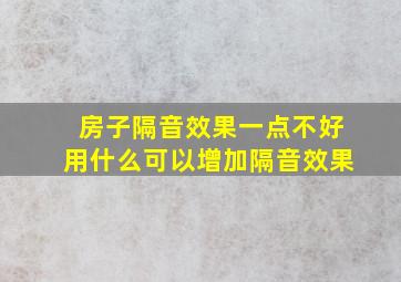 房子隔音效果一点不好,用什么可以增加隔音效果