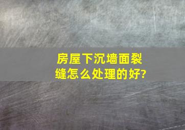 房屋下沉,墙面裂缝怎么处理的好?