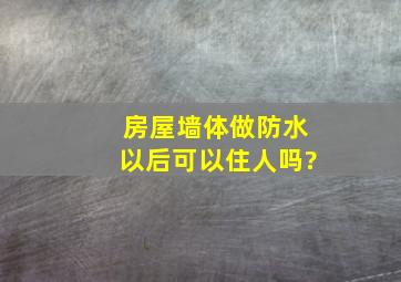 房屋墙体做防水以后可以住人吗?