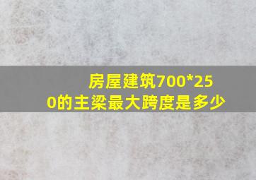 房屋建筑(700*250)的主梁最大跨度是多少