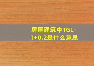 房屋建筑中TGL-1(+0.2)是什么意思