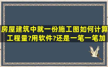 房屋建筑中就一份施工图,如何计算工程量?用软件?还是一笔一笔加?