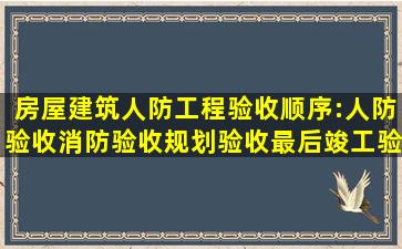 房屋建筑人防工程验收顺序:人防验收消防验收规划验收最后竣工验收,...