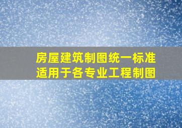 房屋建筑制图统一标准适用于各专业()工程制图。