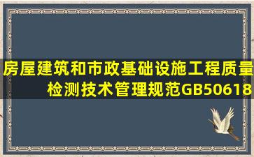 房屋建筑和市政基础设施工程质量检测技术管理规范(GB506182011):