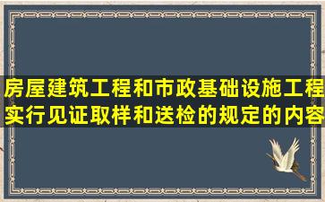 房屋建筑工程和市政基础设施工程实行见证取样和送检的规定的内容