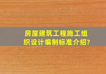 房屋建筑工程施工组织设计编制标准介绍?