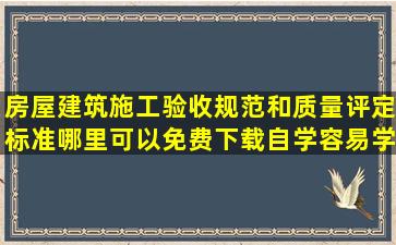 房屋建筑施工验收规范和质量评定标准哪里可以免费下载自学,容易学吗?