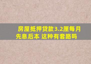 房屋抵押贷款3.2厘每月先息后本 这种有套路吗 