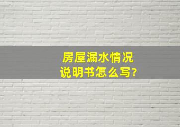 房屋漏水情况说明书怎么写?