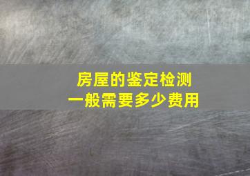 房屋的鉴定检测一般需要多少费用