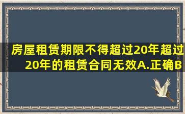 房屋租赁期限不得超过20年,超过20年的,租赁合同无效。()A.正确B...