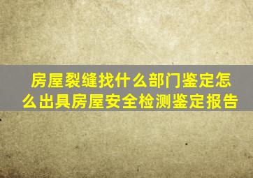 房屋裂缝找什么部门鉴定怎么出具房屋安全检测鉴定报告