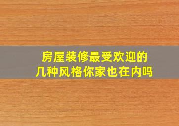 房屋装修最受欢迎的几种风格,你家也在内吗