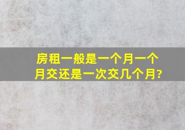 房租一般是一个月一个月交还是一次交几个月?